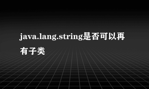 java.lang.string是否可以再有子类