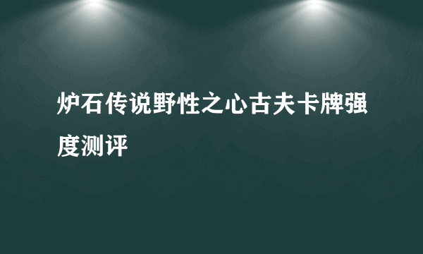 炉石传说野性之心古夫卡牌强度测评