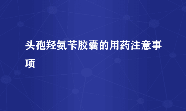 头孢羟氨苄胶囊的用药注意事项