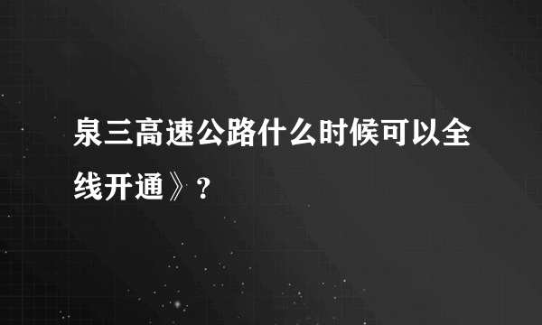 泉三高速公路什么时候可以全线开通》？