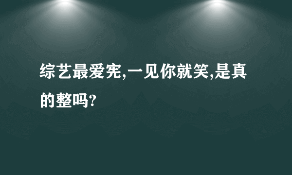 综艺最爱宪,一见你就笑,是真的整吗?