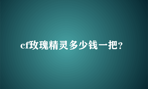 cf玫瑰精灵多少钱一把？