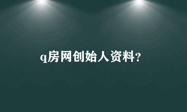 q房网创始人资料？