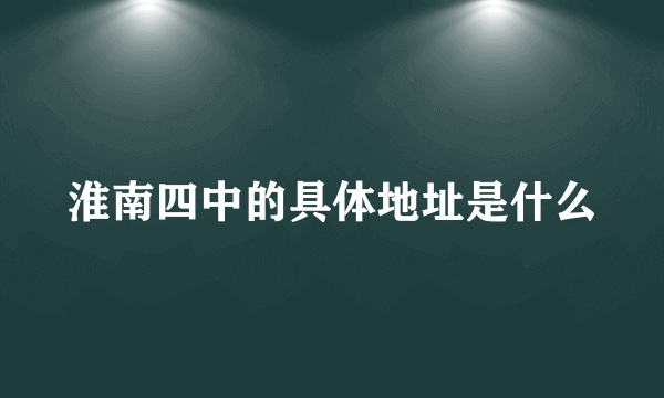 淮南四中的具体地址是什么