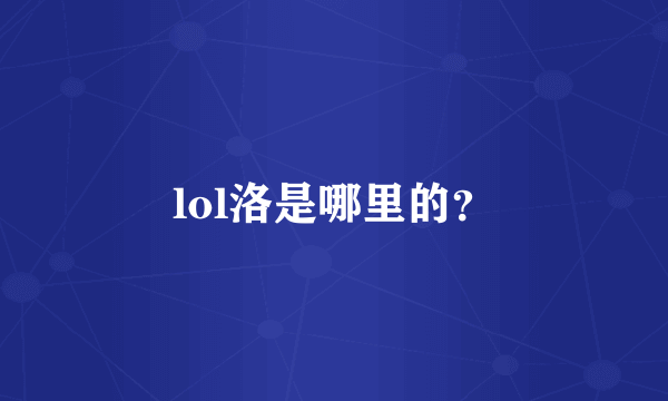 lol洛是哪里的？