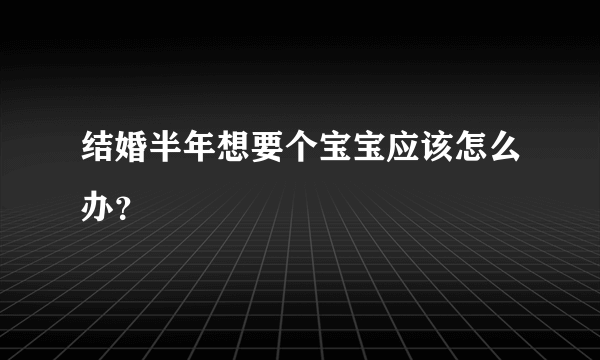 结婚半年想要个宝宝应该怎么办？