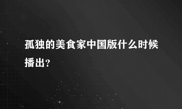 孤独的美食家中国版什么时候播出？