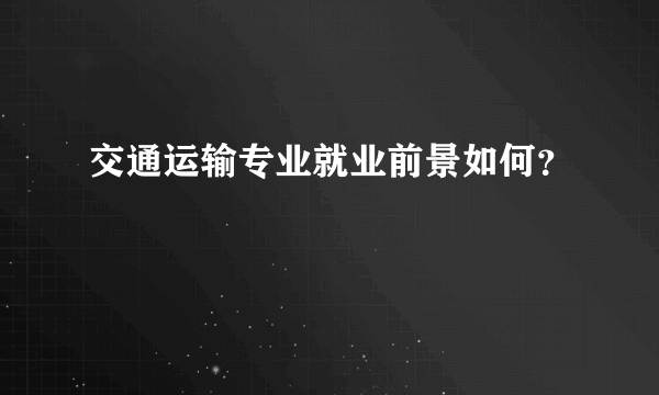 交通运输专业就业前景如何？