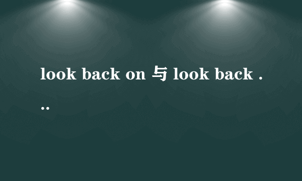 look back on 与 look back to 有什么区别?