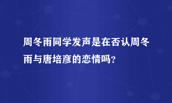 周冬雨同学发声是在否认周冬雨与唐培彦的恋情吗？