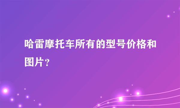 哈雷摩托车所有的型号价格和图片？