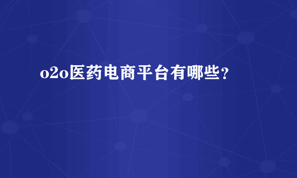 o2o医药电商平台有哪些？