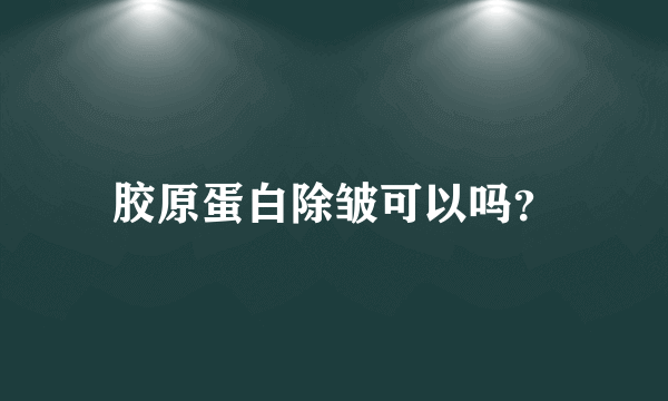 胶原蛋白除皱可以吗？