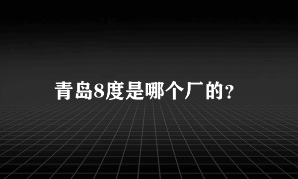 青岛8度是哪个厂的？