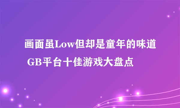 画面虽Low但却是童年的味道 GB平台十佳游戏大盘点