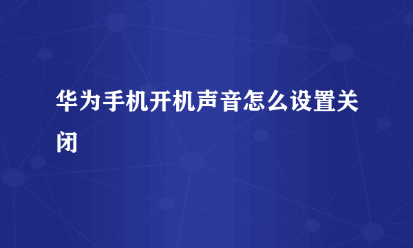 华为手机开机声音怎么设置关闭