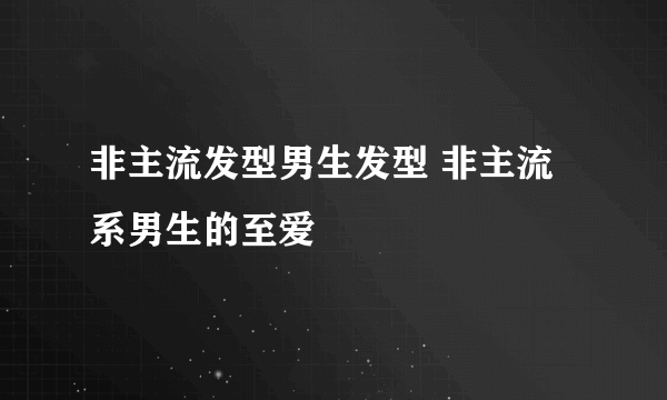 非主流发型男生发型 非主流系男生的至爱