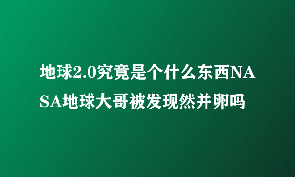 地球2.0究竟是个什么东西NASA地球大哥被发现然并卵吗