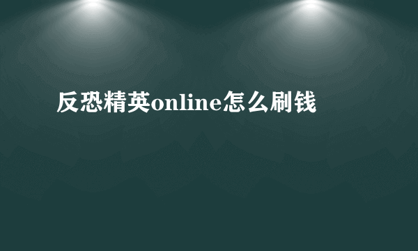 反恐精英online怎么刷钱