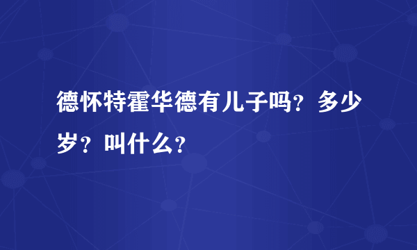 德怀特霍华德有儿子吗？多少岁？叫什么？