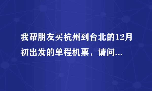 我帮朋友买杭州到台北的12月初出发的单程机票，请问大概需要多少钱？希望给我很实在的价格