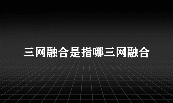 三网融合是指哪三网融合