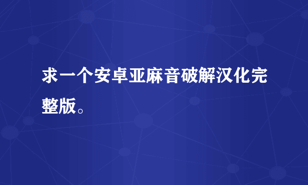 求一个安卓亚麻音破解汉化完整版。