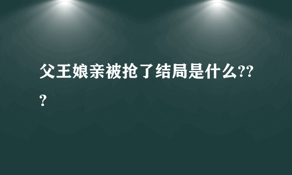 父王娘亲被抢了结局是什么???