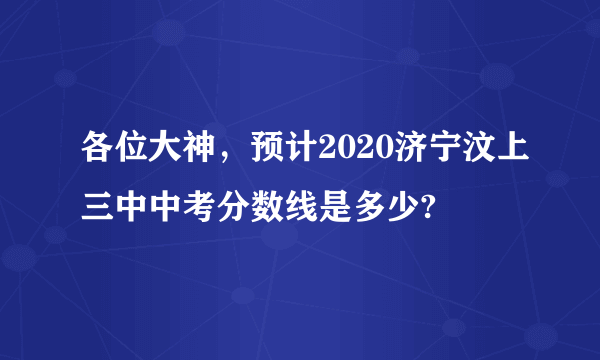 各位大神，预计2020济宁汶上三中中考分数线是多少?