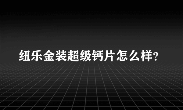 纽乐金装超级钙片怎么样？