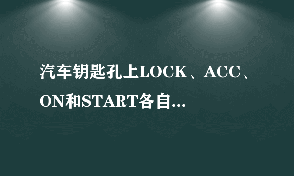 汽车钥匙孔上LOCK、ACC、ON和START各自都代表什么？