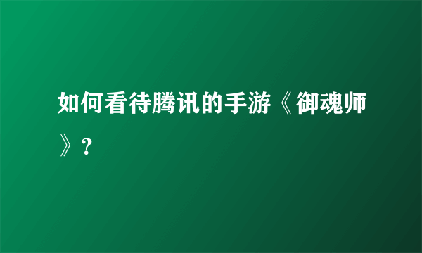 如何看待腾讯的手游《御魂师》？