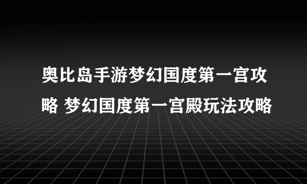 奥比岛手游梦幻国度第一宫攻略 梦幻国度第一宫殿玩法攻略