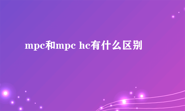 mpc和mpc hc有什么区别