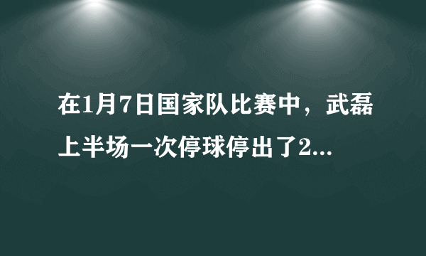 在1月7日国家队比赛中，武磊上半场一次停球停出了20米，是武球王技术好吗？