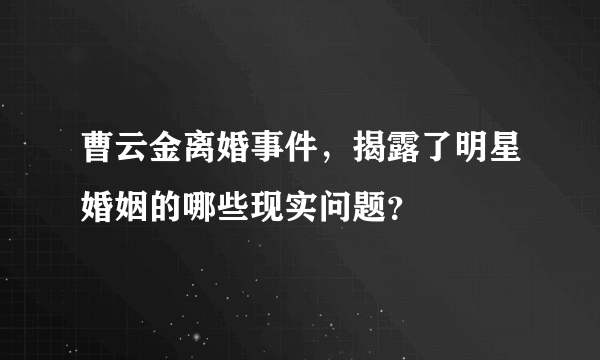 曹云金离婚事件，揭露了明星婚姻的哪些现实问题？