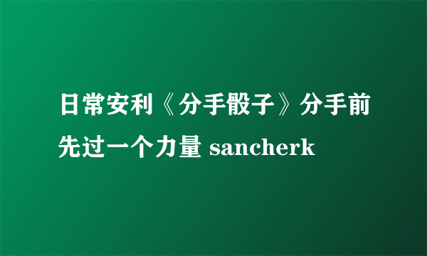 日常安利《分手骰子》分手前先过一个力量 sancherk