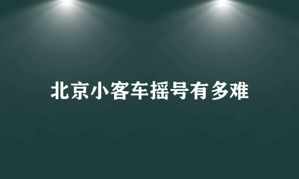 北京小客车摇号有多难