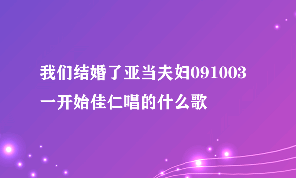 我们结婚了亚当夫妇091003一开始佳仁唱的什么歌