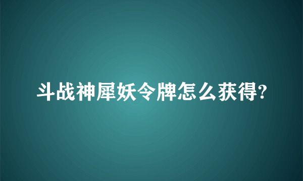 斗战神犀妖令牌怎么获得?