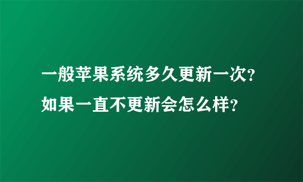 一般苹果系统多久更新一次？如果一直不更新会怎么样？