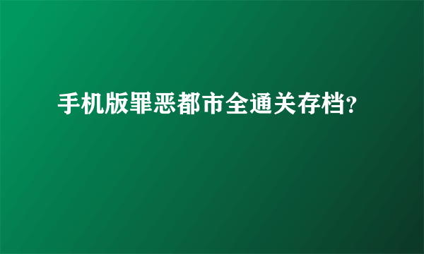 手机版罪恶都市全通关存档？