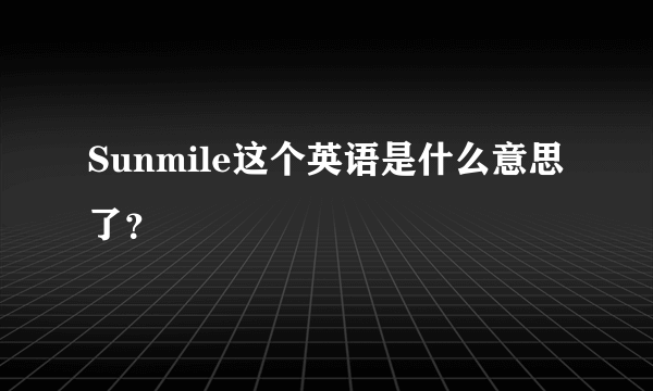 Sunmile这个英语是什么意思了？