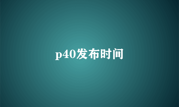 p40发布时间