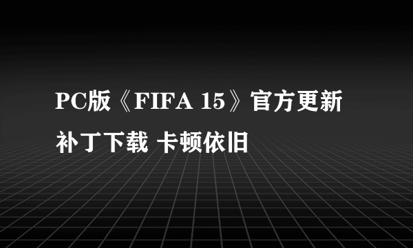 PC版《FIFA 15》官方更新补丁下载 卡顿依旧