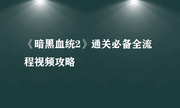 《暗黑血统2》通关必备全流程视频攻略