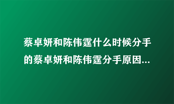 蔡卓妍和陈伟霆什么时候分手的蔡卓妍和陈伟霆分手原因-飞外网