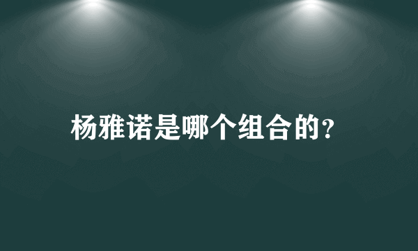 杨雅诺是哪个组合的？