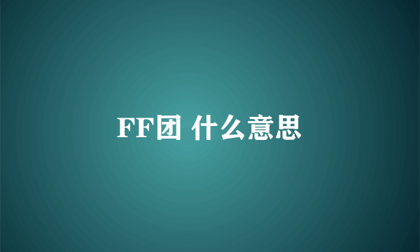 FF团 什么意思