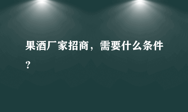 果酒厂家招商，需要什么条件？